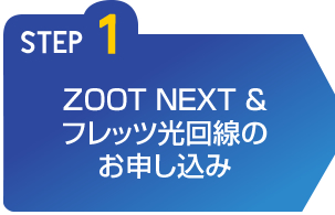 STEP1 ZOOT NEXTサービス＆フレッツ回線工事のお申し込み